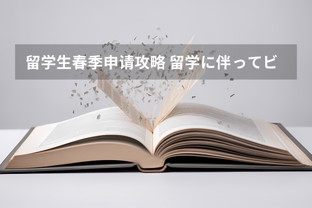 留学生春季申请攻略 留学に伴ってビザの申请：留学生签证申请流程指南