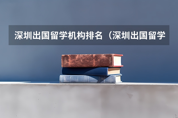 深圳出国留学机构排名（深圳出国留学机构哪家最好）