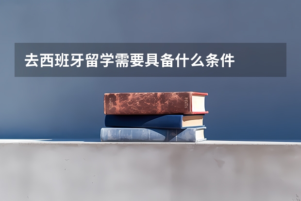 去西班牙留学需要具备什么条件