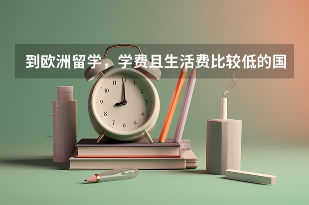 到欧洲留学，学费且生活费比较低的国家有哪些