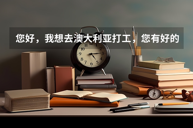 您好，我想去澳大利亚打工，您有好的建议吗？谢谢🙏摆脱了您