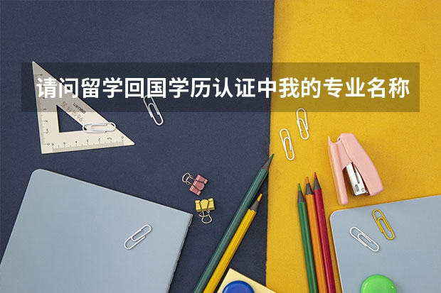 请问留学回国学历认证中我的专业名称怎么翻？