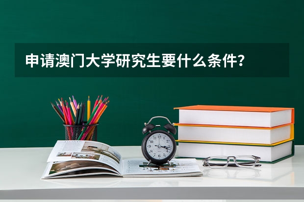 申请澳门大学研究生要什么条件？