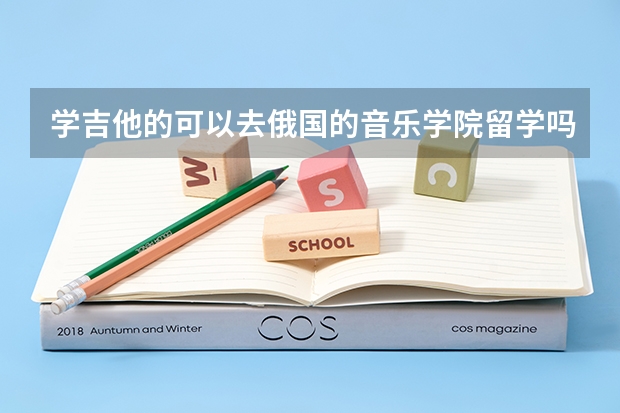 学吉他的可以去俄国的音乐学院留学吗？本人目前是高二学生