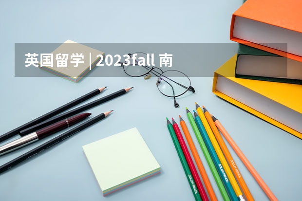 英国留学 | 2023fall 南安接受所有院校申请的专业（不严格卡List)（英国留学入境流程超详细指南）