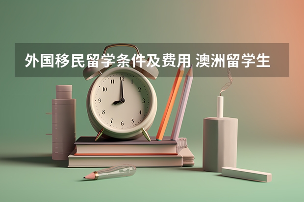 外国移民留学条件及费用 澳洲留学生移民最新条件