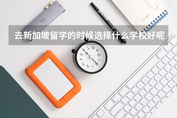 去新加坡留学的时候选择什么学校好呢？新加坡的留学生守则是什么呢？