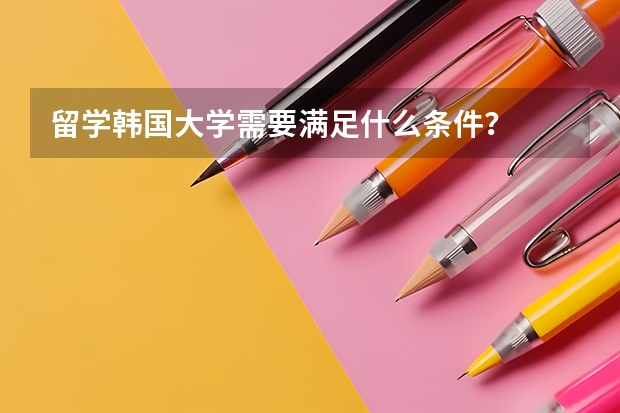 留学韩国大学需要满足什么条件？