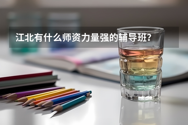 江北有什么师资力量强的辅导班？