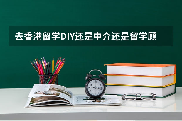 去香港留学DIY还是中介还是留学顾问? 怎样申请去香港留学？