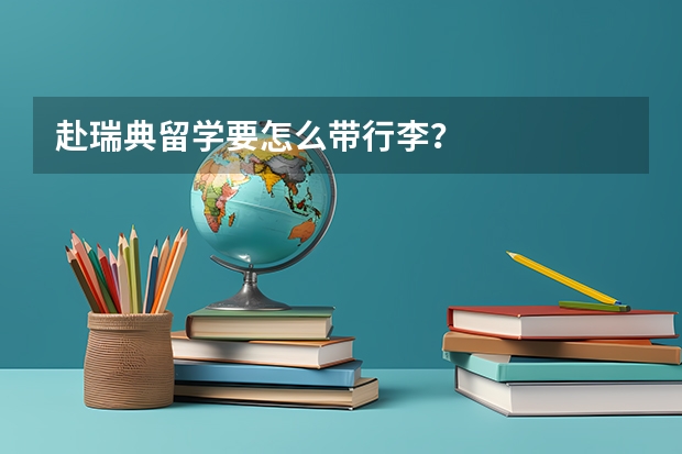 赴瑞典留学要怎么带行李？