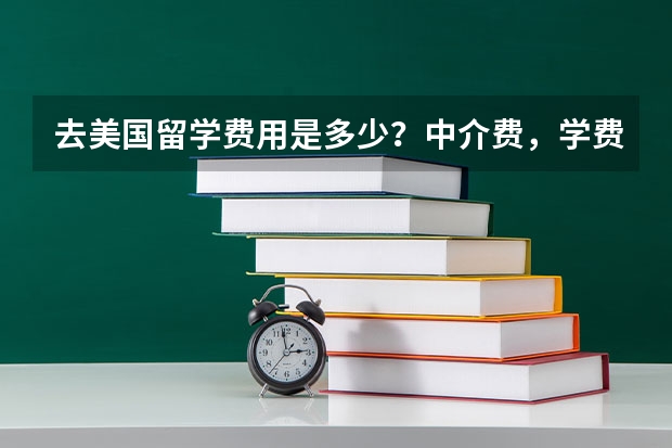 去美国留学费用是多少？中介费，学费，生活费请一一说明