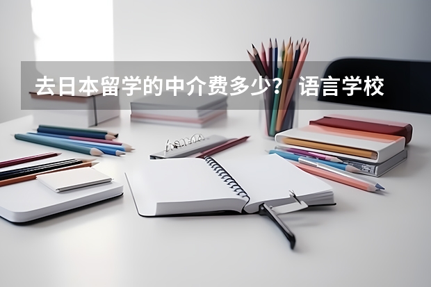 去日本留学的中介费多少？ 语言学校一年多少钱？ 还有住宿费生活费？ 日本的大学有要多少钱？