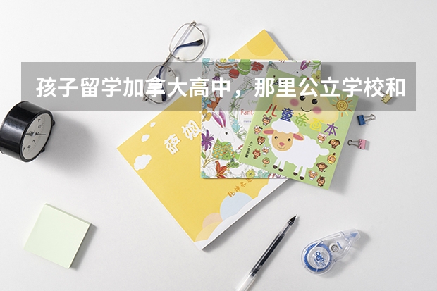 孩子留学加拿大高中，那里公立学校和私立学校的区别是什么