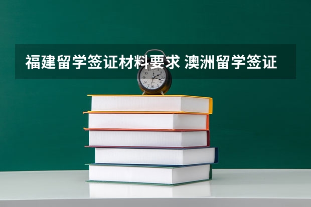 福建留学签证材料要求 澳洲留学签证通过问题。我是福建福清人。有经验的高手来～～