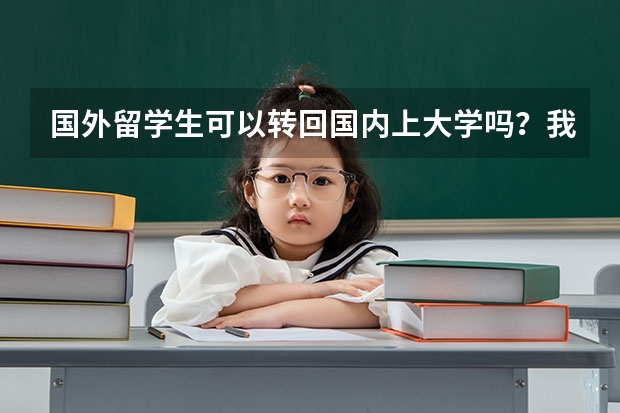 国外留学生可以转回国内上大学吗？我听说辽宁的几个学校接收这样的留学生，说是在国外上满两年就可以，我