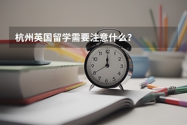 杭州英国留学需要注意什么？