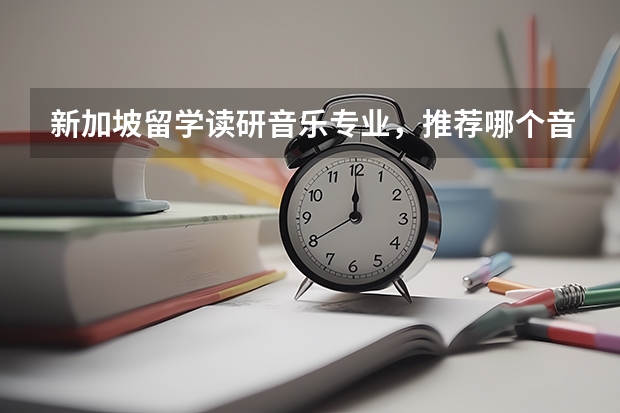 新加坡留学读研音乐专业，推荐哪个音乐学院的音乐硕士专业呢？