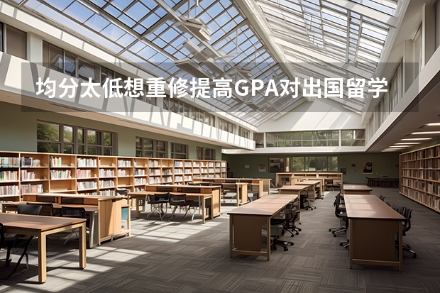 均分太低想重修提高GPA对出国留学有影响吗