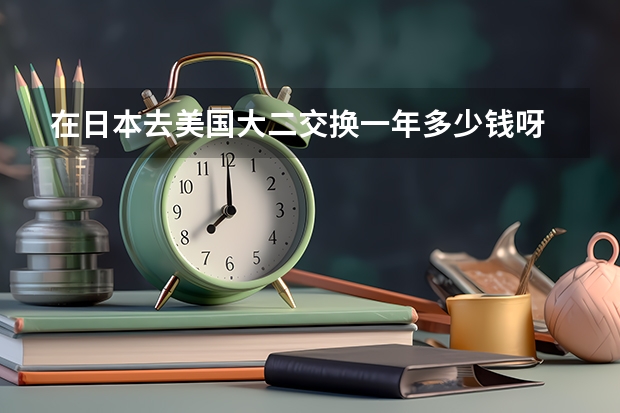 在日本去美国大二交换一年多少钱呀