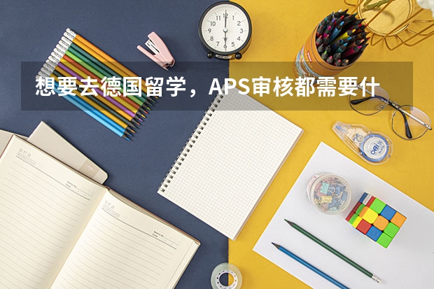 想要去德国留学，APS审核都需要什么材料？