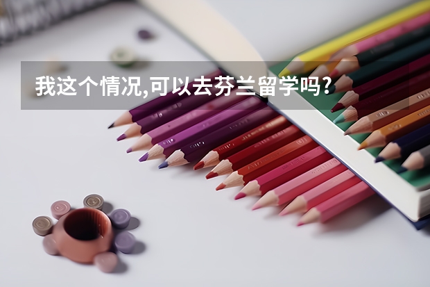 我这个情况,可以去芬兰留学吗?