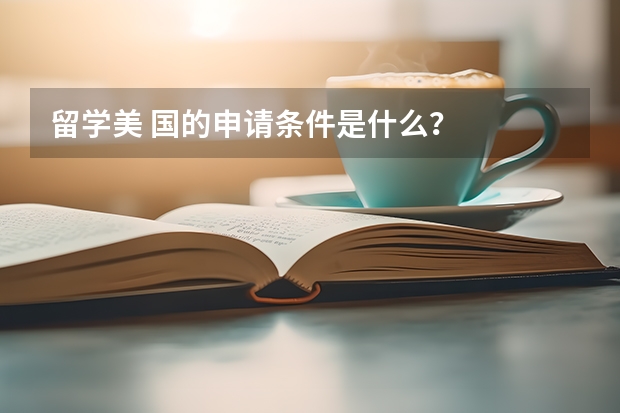 留学美 国的申请条件是什么？