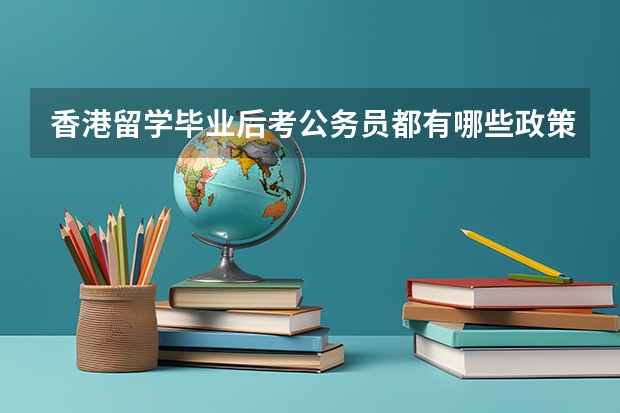 香港留学毕业后考公务员都有哪些政策？去香港留学的好处是什么？