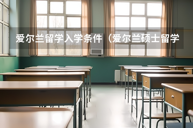 爱尔兰留学入学条件（爱尔兰硕士留学条件）