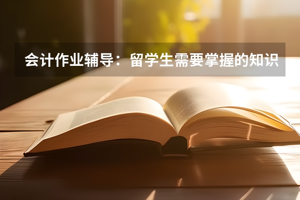 会计作业辅导：留学生需要掌握的知识有哪些？