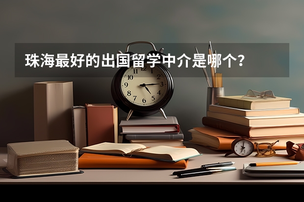 珠海最好的出国留学中介是哪个？