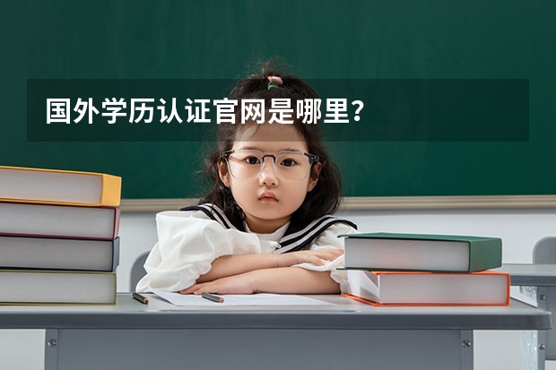 国外学历认证官网是哪里？