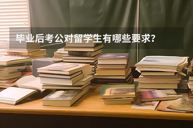 毕业后考公对留学生有哪些要求？