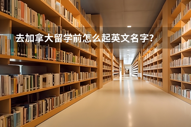 去加拿大留学前怎么起英文名字？