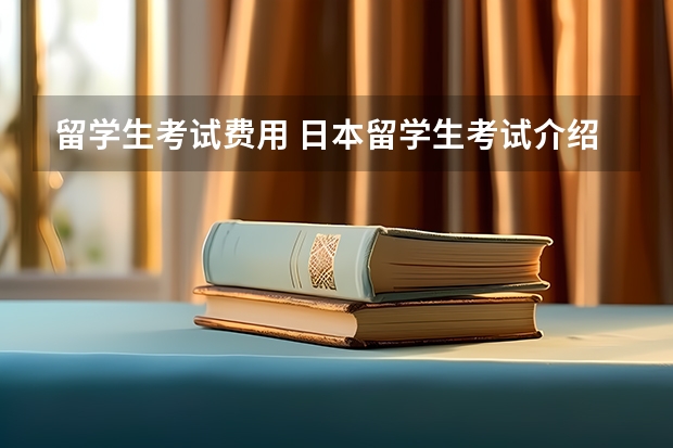 留学生考试费用 日本留学生考试介绍 怎样在留考中拿高分