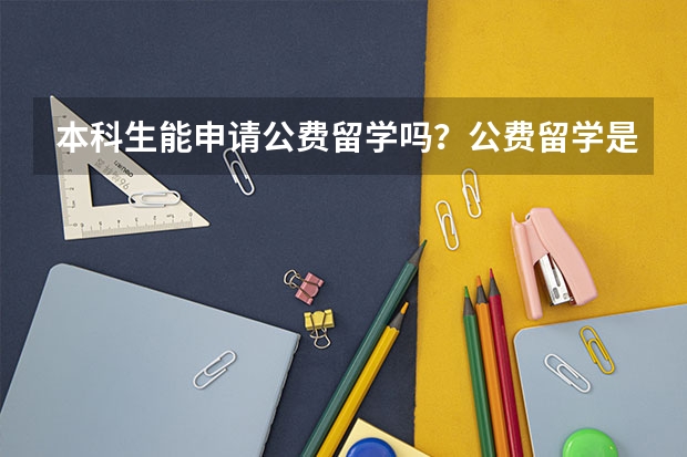 本科生能申请公费留学吗？公费留学是针对哪些人群的？