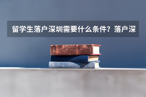 留学生落户深圳需要什么条件？落户深圳有什么优点？