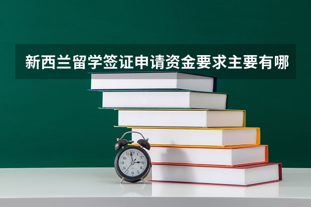 新西兰留学签证申请资金要求主要有哪些？有没有去过的朋友告知一下，详细点。