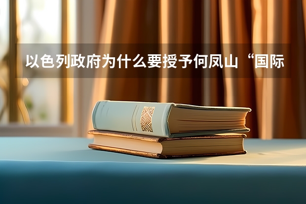 以色列政府为什么要授予何凤山“国际正义人士”荣誉称号？