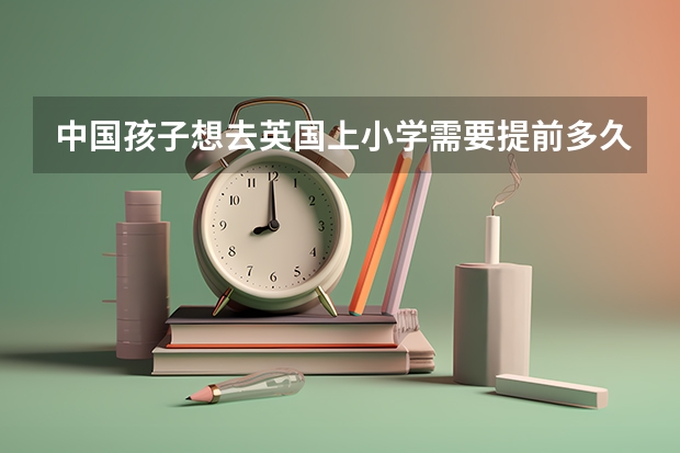 中国孩子想去英国上小学需要提前多久准备？