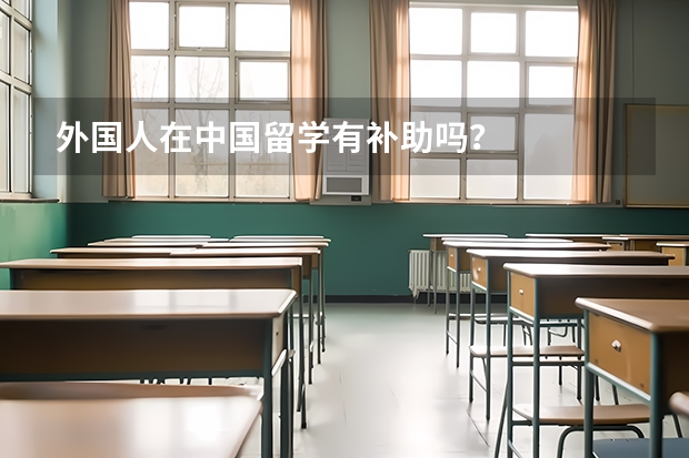 外国人在中国留学有补助吗？