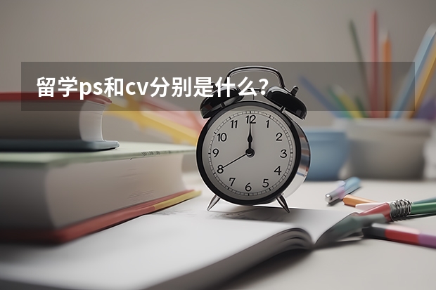 留学ps和cv分别是什么？