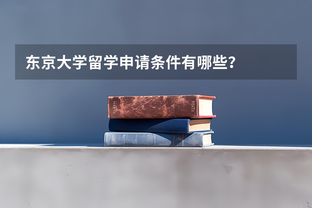 东京大学留学申请条件有哪些？