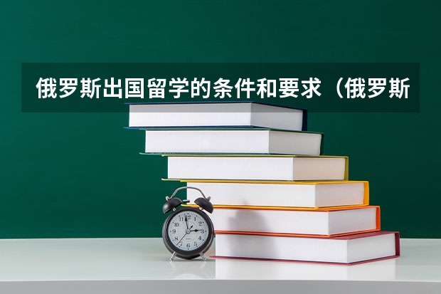 俄罗斯出国留学的条件和要求（俄罗斯留学入学条件）