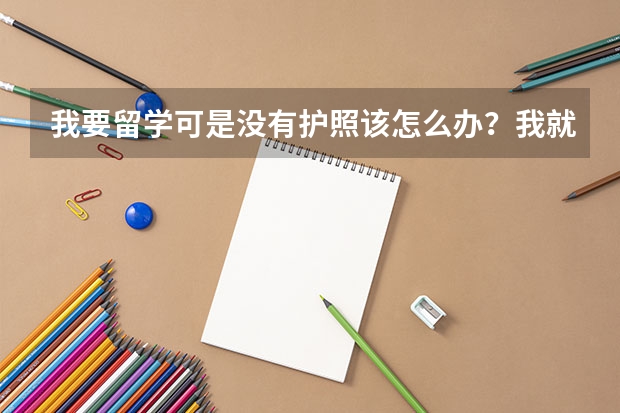 我要留学可是没有护照该怎么办？我就想问下。申请入学通知书没有护照可以申请吗