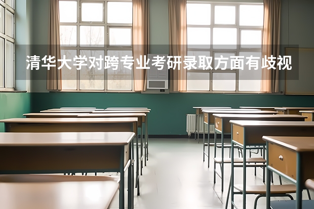 清华大学对跨专业考研录取方面有歧视吗？