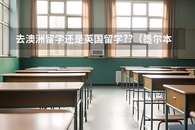 去澳洲留学还是英国留学??（墨尔本的高中。）