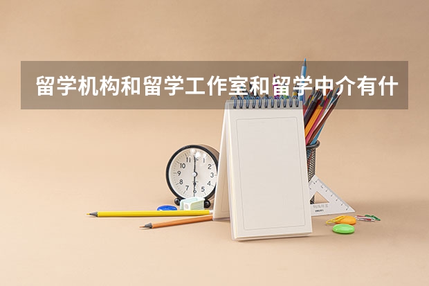 留学机构和留学工作室和留学中介有什么区别？