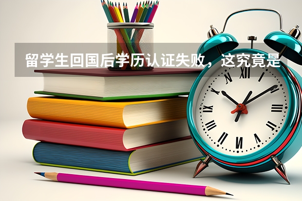 留学生回国后学历认证失败，这究竟是什么原因造成的