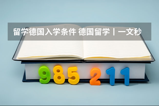 留学德国入学条件 德国留学丨一文秒懂德国硕士申请条件！